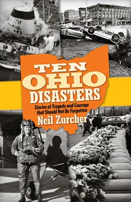 Tíz ohiói katasztrófa: Történetek tragédiákról és bátorságról, amelyeket nem szabad elfelejteni - Ten Ohio Disasters: Stories of Tragedy and Courage That Should Not Be Forgotten