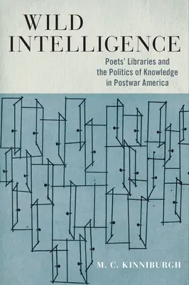 Vad intelligencia: Költők könyvtárai és a tudás politikája a háború utáni Amerikában - Wild Intelligence: Poets' Libraries and the Politics of Knowledge in Postwar America