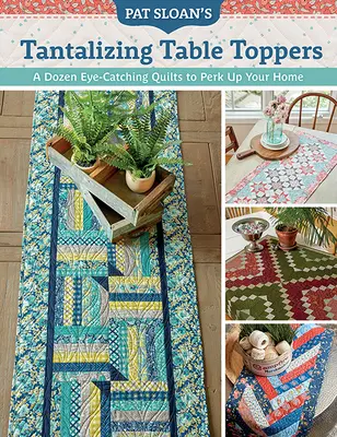 Pat Sloan's Tantalizing Table Toppers: Egy tucat szemet gyönyörködtető paplan, hogy feldobja az otthonát - Pat Sloan's Tantalizing Table Toppers: A Dozen Eye-Catching Quilts to Perk Up Your Home