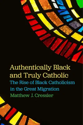 Hitelesen fekete és igazán katolikus: A fekete katolicizmus felemelkedése a nagy népvándorlás idején - Authentically Black and Truly Catholic: The Rise of Black Catholicism in the Great Migration