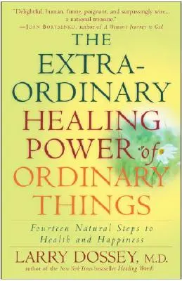 A hétköznapi dolgok rendkívüli gyógyító ereje: Tizennégy természetes lépés az egészséghez és a boldogsághoz - The Extraordinary Healing Power of Ordinary Things: Fourteen Natural Steps to Health and Happiness