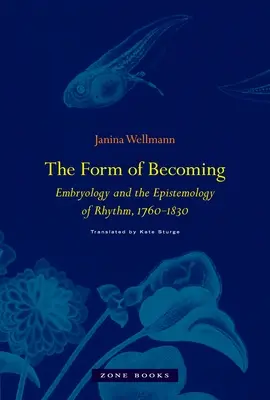 A formává válás formája: Az embriológia és a ritmus episztemológiája, 1760-1830 - The Form of Becoming: Embryology and the Epistemology of Rhythm, 1760-1830