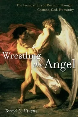 Birkózás az angyallal: A mormon gondolkodás alapjai: Kozmosz, Isten, emberiség - Wrestling the Angel: The Foundations of Mormon Thought: Cosmos, God, Humanity