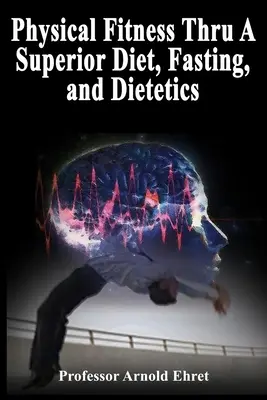 Fizikai fittség a kiváló étrend, a böjt és a dietetika segítségével - Physical Fitness Thru A Superior Diet, Fasting, and Dietetics