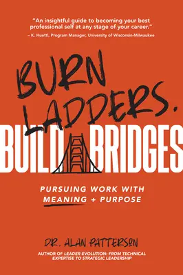 Égő létrák. Build Bridges: Az értelmes és céltudatos munka követése - Burn Ladders. Build Bridges: Pursuing Work with Meaning + Purpose