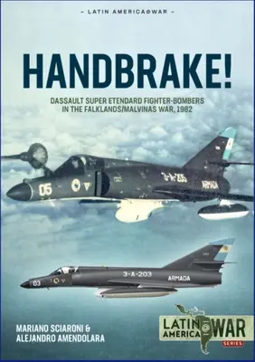 Kézifék! Dassault Super Etendard vadászbombázók a Falkland-szigeteki/Malvin-szigeteki háborúban 1982-ben - Handbrake!: Dassault Super Etendard Fighter-Bombers in the Falklands/Malvinas War, 1982