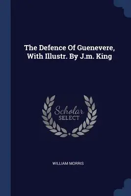 The Defence of Guenevere, illusztrációval: J. M. King - The Defence of Guenevere, with Illustr. by J.M. King