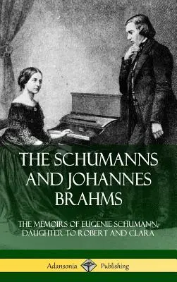 A Schumannok és Johannes Brahms: Eugenie Schumann, Robert és Clara lányának emlékiratai (Keménykötés) - The Schumanns and Johannes Brahms: The Memoirs of Eugenie Schumann, Daughter to Robert and Clara (Hardcover)