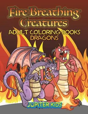 Tűzokádó lények: Felnőtt színező könyvek Sárkányok - Fire Breathing Creatures: Adult Coloring Books Dragons