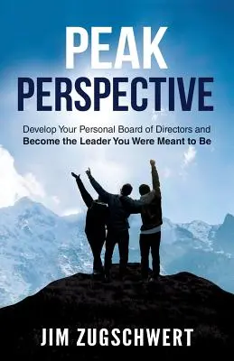 Peak Perspective: Fejlessze ki személyes igazgatótanácsát, és váljon azzá a vezetővé, akinek lennie kellett volna - Peak Perspective: Develop Your Personal Board of Directors and Become the Leader You Were Meant to Be