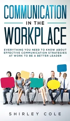 Kommunikáció a munkahelyen: Minden, amit a hatékony kommunikációs stratégiákról tudnia kell a munkahelyén, hogy jobb vezető legyen - Communication In The Workplace: Everything You Need To Know About Effective Communication Strategies At Work To Be A Better Leader