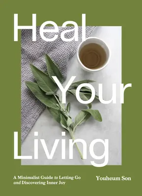 Gyógyítsd meg az életed! A mindfulness, a fenntarthatóság, a minimalizmus és a wellness örömei - Heal Your Living: The Joy of Mindfulness, Sustainability, Minimalism, and Wellness