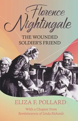 Florence Nightingale - A sebesült katona barátja: Linda Richards „Linda Richards visszaemlékezései” című könyvének egy fejezetével. - Florence Nightingale - The Wounded Soldier's Friend: With a Chapter from 'Reminiscences of Linda Richards' by Linda Richards