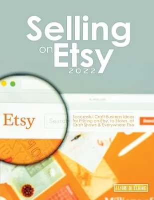 Eladás az Etsy-n 2022: Sikeres kézműves üzleti ötletek az Etsy-n, a boltokban, a kézműves kiállításokon és mindenhol máshol történő árképzéshez - Selling on Etsy 2022: Successful Craft Business Ideas for Pricing on Etsy, to Stores, at Craft Shows & Everywhere Else