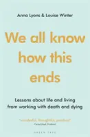 Mindannyian tudjuk, hogyan ér véget: Tanulságok az életről és az életről a halállal és a haldoklással való foglalkozásból - We All Know How This Ends: Lessons about Life and Living from Working with Death and Dying