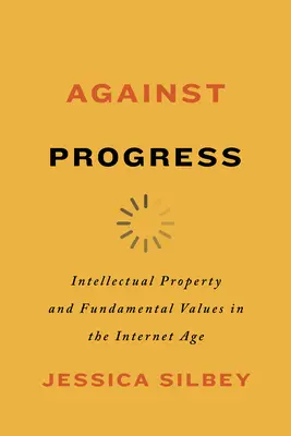 A haladás ellen: Szellemi tulajdon és alapvető értékek az internet korában - Against Progress: Intellectual Property and Fundamental Values in the Internet Age