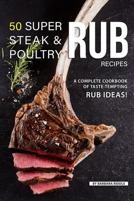 50 szuper steak- és baromfizsiradék-recept: Ízletes dörzsölési ötletek teljes szakácskönyve! - 50 Super Steak & Poultry Rub Recipes: A Complete Cookbook of Taste-Tempting Rub Ideas!