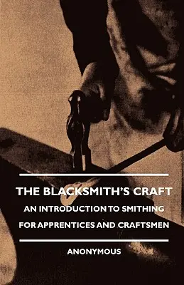 A kovácsmesterség - Bevezetés a kovácsmesterségbe tanoncok és kézművesek számára - The Blacksmith's Craft - An Introduction to Smithing for Apprentices and Craftsmen