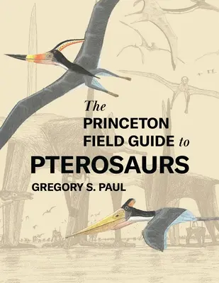 A Princeton Field Guide to Pterosaurs (A pteroszauruszok Princeton Field Guide to Pterosaurs) - második kiadás - The Princeton Field Guide to Pterosaurs