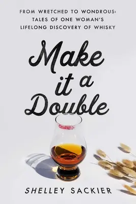 Make It a Double: A nyomorultaktól a csodálatosakig: Történetek egy nő egész életen át tartó whisky-felfedezéséről - Make It a Double: From Wretched to Wondrous: Tales of One Woman's Lifelong Discovery of Whisky