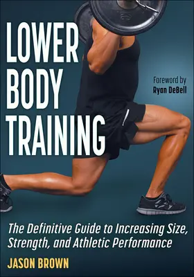 Alsótest-edzés: A méret, az erő és az atlétikai teljesítmény növelésének végleges útmutatója - Lower Body Training: The Definitive Guide to Increasing Size, Strength, and Athletic Performance