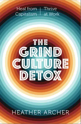 A Grind kultúra méregtelenítése: Gyógyítsd ki magad a rasszizmus, a kapitalizmus és a termelés szükségességének mérgező kereszteződéséből - The Grind Culture Detox: Heal Yourself from the Poisonous Intersection of Racism, Capitalism, and the Need to Produce