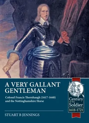 A Very Gallant Gentleman: Francis Thornhaugh ezredes (1617-1648) és a nottinghamshire-i lovasság - A Very Gallant Gentleman: Colonel Francis Thornhaugh (1617-1648) and the Nottinghamshire Horse