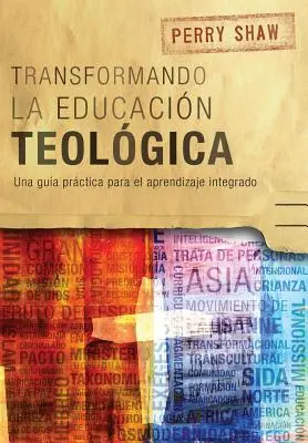 Transformando la educacin teolgica: Una gua prctica para el aprendizaje integrado (Transformando la educacin teolgica: Una gua prctica para el aprendizaje integrado) - Transformando la educacin teolgica: Una gua prctica para el aprendizaje integrado