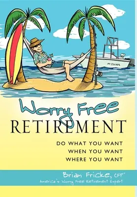 Aggodalommentes nyugdíjazás: Tedd, amit akarsz, amikor akarod, ahol akarod - Worry Free Retirement: Do What You Want, When You Want, Where You Want