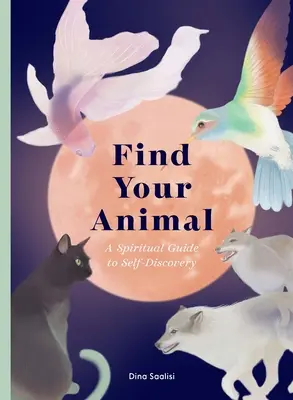 Find Your Animal: Spirituális útmutató az önfelfedezéshez - Find Your Animal: A Spiritual Guide to Self-Discovery