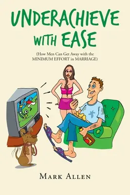 Könnyedén alulteljesíteni: Hogyan úszhatják meg a férfiak a házasságot a minimális erőfeszítéssel - Underachieve with Ease: How Men Can Get Away with the Minimum Effort in Marriage