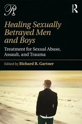 Szexuálisan elárult férfiak és fiúk gyógyítása: A szexuális visszaélés, bántalmazás és trauma kezelése - Healing Sexually Betrayed Men and Boys: Treatment for Sexual Abuse, Assault, and Trauma