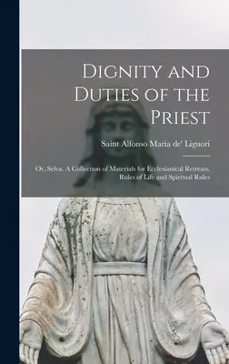 A pap méltósága és kötelességei; avagy: Szelva. Anyaggyűjtemény egyházi lelkigyakorlatokhoz. Életszabályok és lelki szabályok - Dignity and Duties of the Priest; or, Selva. A Collection of Materials for Ecclesiastical Retreats. Rules of Life and Spiritual Rules