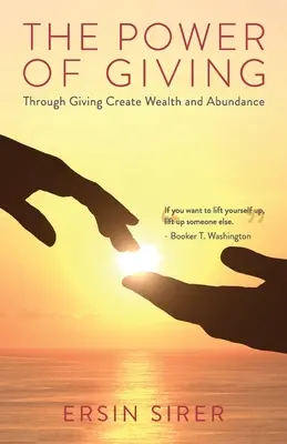 Az adakozás ereje: Az adakozáson keresztül teremtsünk gazdagságot és bőséget - The Power of Giving: Through Giving Create Wealth and Abundance