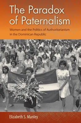 A paternalizmus paradoxona: A nők és a tekintélyelvűség politikája a Dominikai Köztársaságban - The Paradox of Paternalism: Women and the Politics of Authoritarianism in the Dominican Republic