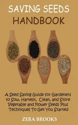 Saving Seeds Handbook: Vetőmagmegtakarítási útmutató kertészek számára a zöldség- és virágmagok vetéséhez, betakarításához, tisztításához és tárolásához, valamint a technikákhoz, amelyekkel - Saving Seeds Handbook: A Seed Saving Guide for Gardeners to Sow, Harvest, Clean, and Store Vegetable and Flower Seeds Plus Techniques To Get