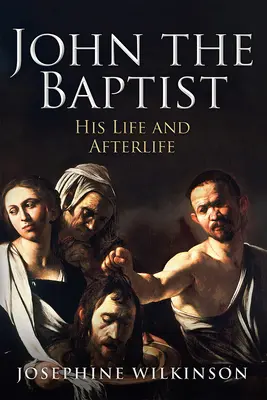 Keresztelő János: Az ő élete és utóélete - John the Baptist: His Life and Afterlife