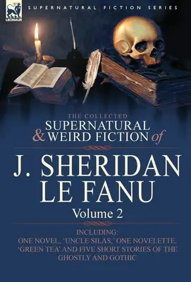 The Collected Supernatural and Weird Fiction of J. Sheridan Le Fanu: Volume 2-Including One Novel, 'Uncle Silas', ' One Novelette, 'Green Tea' and Five - The Collected Supernatural and Weird Fiction of J. Sheridan Le Fanu: Volume 2-Including One Novel, 'Uncle Silas, ' One Novelette, 'Green Tea' and Five