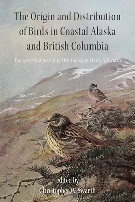 A madarak eredete és elterjedése Alaszka és Brit Columbia partvidékén: Harry S. Swarth ornitológus elveszett kézirata. - The Origin and Distribution of Birds in Coastal Alaska and British Columbia: The Lost Manuscript of Ornithologist Harry S. Swarth