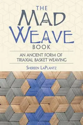 Az őrült szövés könyve: A háromtengelyű kosárfonás ősi formája - The Mad Weave Book: An Ancient Form of Triaxial Basket Weaving