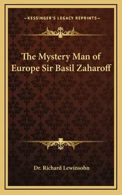 Európa titokzatos embere Sir Basil Zaharoff Sir Basil Zaharoff - The Mystery Man of Europe Sir Basil Zaharoff