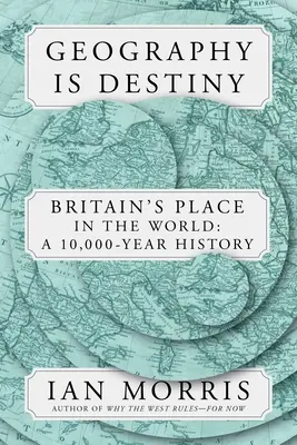 A földrajz a végzet: Nagy-Britannia és a világ: A 10,000-Year History - Geography Is Destiny: Britain and the World: A 10,000-Year History