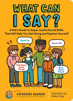 Mit mondhatnék? A Kid's Guide to Super-Useful Social Skills to Help You Get Along and Express Yourself; Speak Up, Speak Out, Talk abou - What Can I Say?: A Kid's Guide to Super-Useful Social Skills to Help You Get Along and Express Yourself; Speak Up, Speak Out, Talk abou