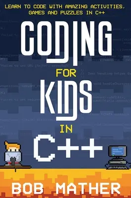 Kódolás gyerekeknek C++ nyelven: Kódolás tanulása csodálatos tevékenységekkel, játékokkal és rejtvényekkel C++ nyelven - Coding for Kids in C++: Learn to Code with Amazing Activities, Games and Puzzles in C++