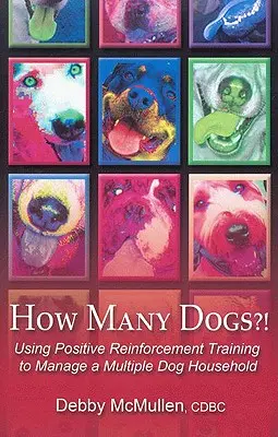 Hány kutya?! A pozitív megerősítéses tréning használata a többkutyás háztartás kezeléséhez - How Many Dogs?!: Using Positive Reinforcement Training to Manage a Multiple Dog Household