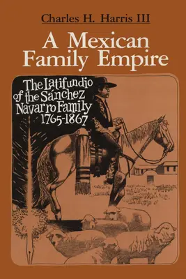 Egy mexikói családi birodalom: A Snchez Navarro család Latifundiója, 1765-1867 - A Mexican Family Empire: The Latifundio of the Snchez Navarro Family, 1765-1867