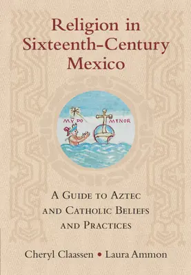 Vallás a XVI. századi Mexikóban: A Guide to Aztec and Catholic Beliefs and Practices (Útmutató az azték és katolikus hitekhez és gyakorlatokhoz) - Religion in Sixteenth-Century Mexico: A Guide to Aztec and Catholic Beliefs and Practices