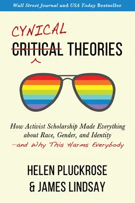 Cinikus elméletek: How Activist Scholarship Made Everything about Race, Gender, and Identity - And Why This Harms Everybody - Cynical Theories: How Activist Scholarship Made Everything about Race, Gender, and Identity--And Why This Harms Everybody