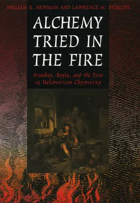 Alchemy Tried in the Fire: Starkey, Boyle, and the Fate of Helmontian Chymistry (A tűzben próbált alkímia: Starkey, Boyle és a helmonti kémia sorsa) - Alchemy Tried in the Fire: Starkey, Boyle, and the Fate of Helmontian Chymistry