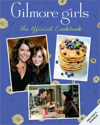 Gilmore Girls: A hivatalos szakácskönyv - Gilmore Girls: The Official Cookbook